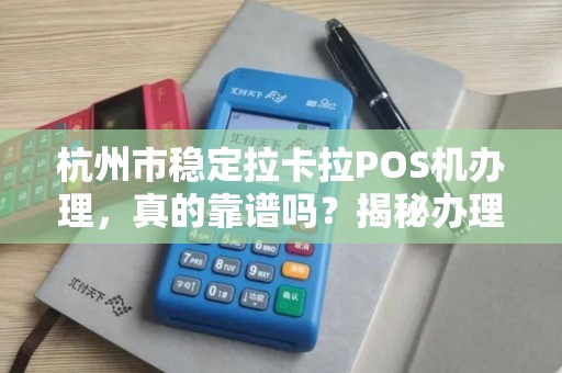 杭州市稳定拉卡拉POS机办理，真的靠谱吗？揭秘办理背后的5大陷阱！