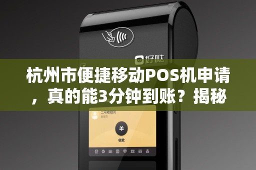 杭州市便捷移动POS机申请，真的能3分钟到账？揭秘背后隐藏的3大陷阱！