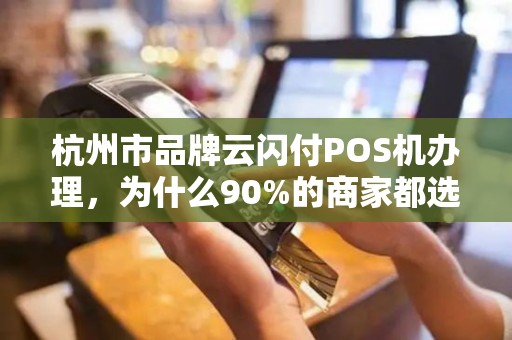 杭州市品牌云闪付POS机办理，为什么90%的商家都选错了？真相让人震惊！