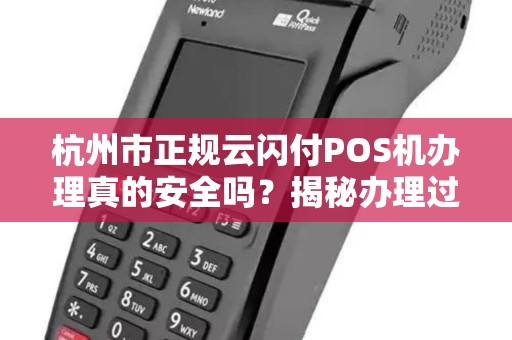 杭州市正规云闪付POS机办理真的安全吗？揭秘办理过程中的5大陷阱！