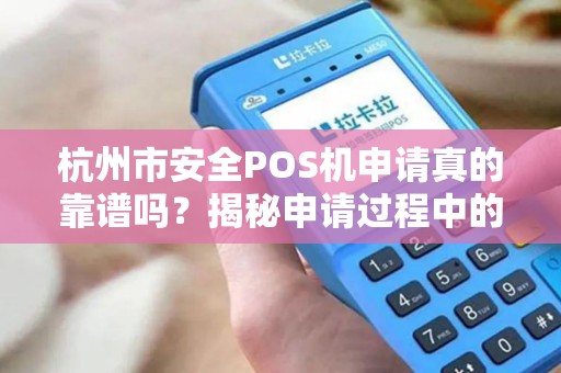 杭州市安全POS机申请真的靠谱吗？揭秘申请过程中的3大陷阱！