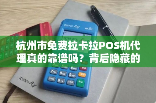 杭州市免费拉卡拉POS机代理真的靠谱吗？背后隐藏的陷阱你了解多少？