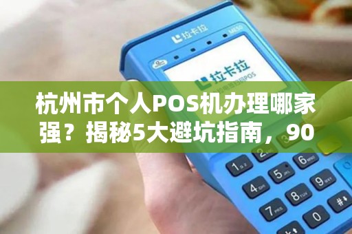 杭州市个人POS机办理哪家强？揭秘5大避坑指南，90%的人都选错了！