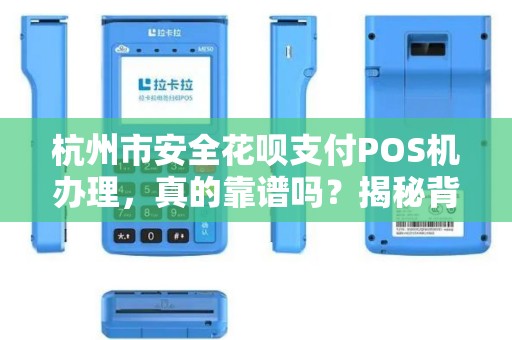 杭州市安全花呗支付POS机办理，真的靠谱吗？揭秘背后隐藏的3大风险！