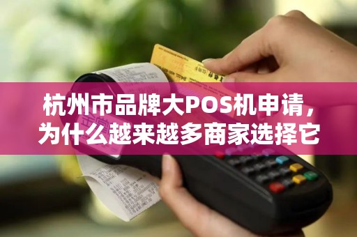 杭州市品牌大POS机申请，为什么越来越多商家选择它？