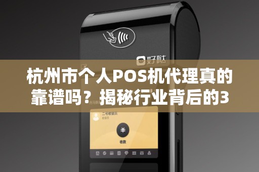 杭州市个人POS机代理真的靠谱吗？揭秘行业背后的3大陷阱与机遇！