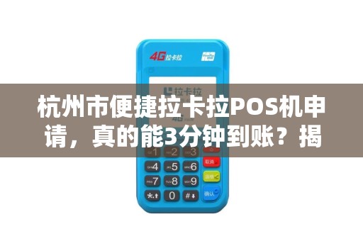 杭州市便捷拉卡拉POS机申请，真的能3分钟到账？揭秘背后隐藏的5大陷阱！