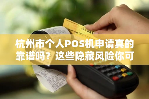 杭州市个人POS机申请真的靠谱吗？这些隐藏风险你可能不知道！