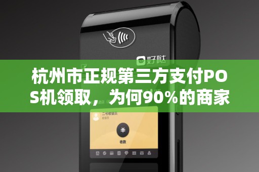 杭州市正规第三方支付POS机领取，为何90%的商家都选错了？