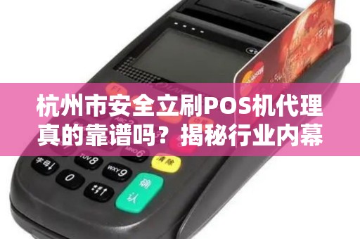 杭州市安全立刷POS机代理真的靠谱吗？揭秘行业内幕与避坑指南！