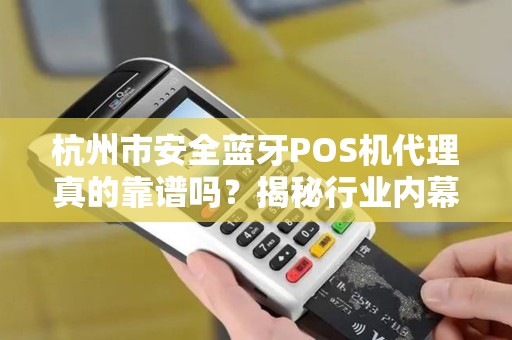 杭州市安全蓝牙POS机代理真的靠谱吗？揭秘行业内幕与避坑指南！