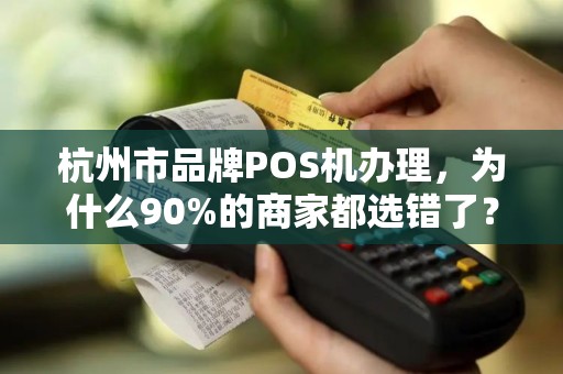 杭州市品牌POS机办理，为什么90%的商家都选错了？