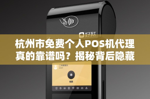 杭州市免费个人POS机代理真的靠谱吗？揭秘背后隐藏的3大陷阱！