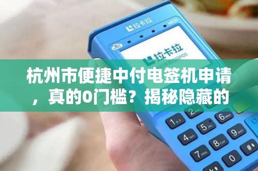 杭州市便捷中付电签机申请，真的0门槛？揭秘隐藏的3大陷阱！