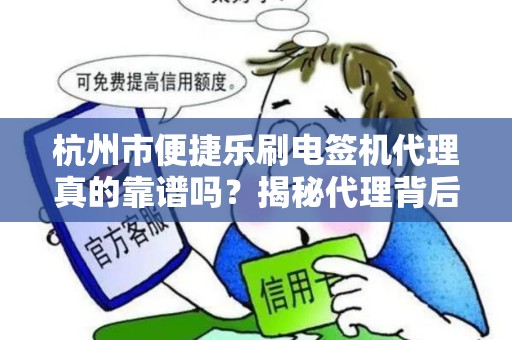 杭州市便捷乐刷电签机代理真的靠谱吗？揭秘代理背后的5大陷阱与3个避坑指南！