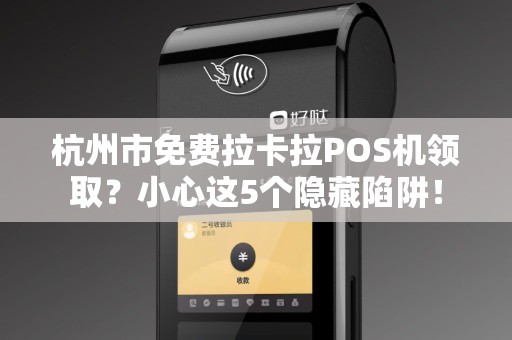 杭州市免费拉卡拉POS机领取？小心这5个隐藏陷阱！