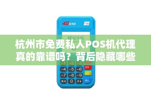 杭州市免费私人POS机代理真的靠谱吗？背后隐藏哪些不为人知的陷阱？
