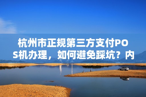 杭州市正规第三方支付POS机办理，如何避免踩坑？内行人揭秘5大关键点！