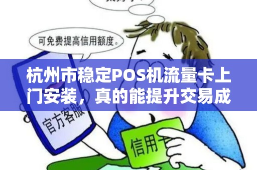 杭州市稳定POS机流量卡上门安装，真的能提升交易成功率吗？揭秘背后的技术逻辑！
