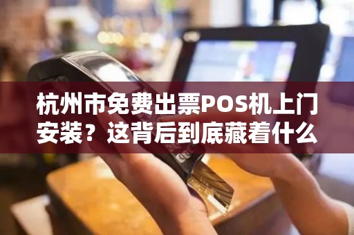 杭州市免费出票POS机上门安装？这背后到底藏着什么猫腻？