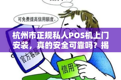 杭州市正规私人POS机上门安装，真的安全可靠吗？揭秘背后的5大陷阱与避坑指南！