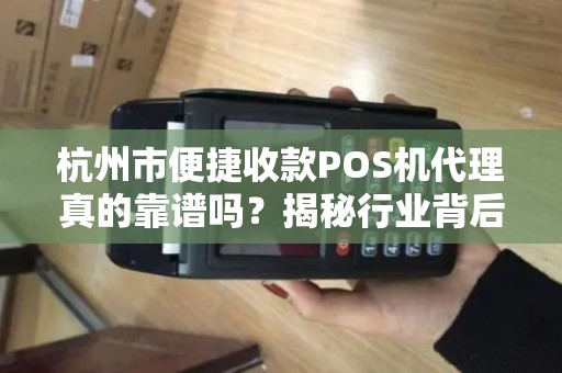 杭州市便捷收款POS机代理真的靠谱吗？揭秘行业背后的猫腻与机遇！