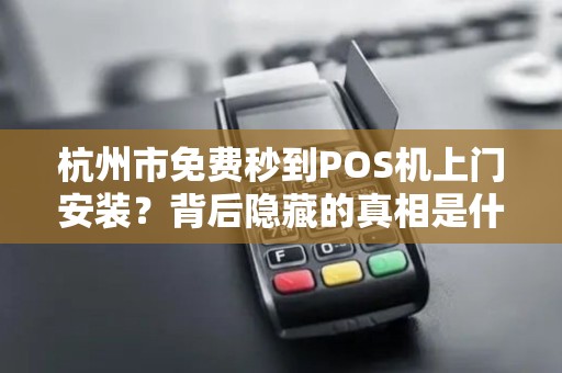 杭州市免费秒到POS机上门安装？背后隐藏的真相是什么？
