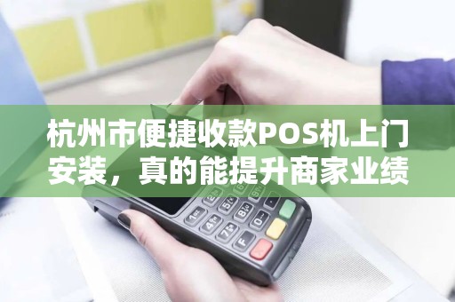 杭州市便捷收款POS机上门安装，真的能提升商家业绩吗？揭秘背后隐藏的3大关键！