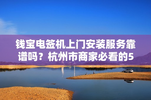钱宝电签机上门安装服务靠谱吗？杭州市商家必看的5大避坑指南！