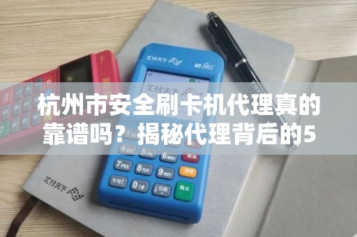 杭州市安全刷卡机代理真的靠谱吗？揭秘代理背后的5大陷阱与机遇！