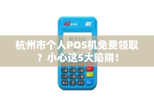 杭州市个人POS机免费领取？小心这5大陷阱！