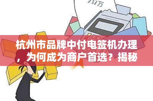 杭州市品牌中付电签机办理，为何成为商户首选？揭秘3大核心优势！
