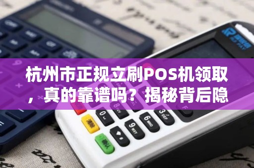 杭州市正规立刷POS机领取，真的靠谱吗？揭秘背后隐藏的5大陷阱！