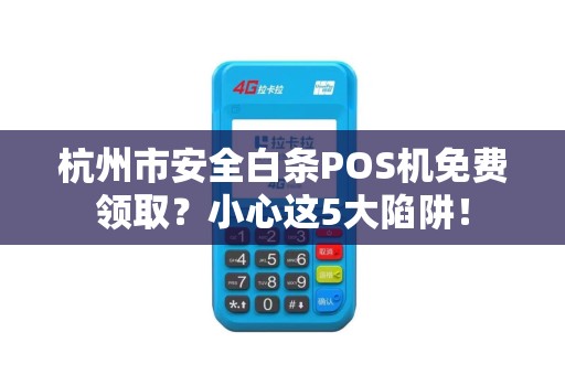 杭州市安全白条POS机免费领取？小心这5大陷阱！