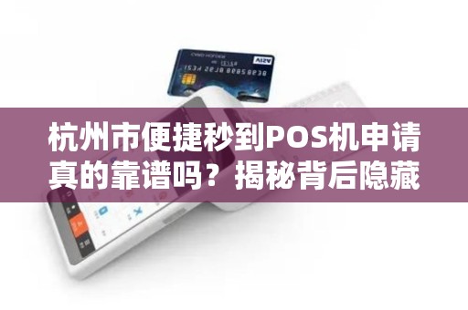 杭州市便捷秒到POS机申请真的靠谱吗？揭秘背后隐藏的三大陷阱！