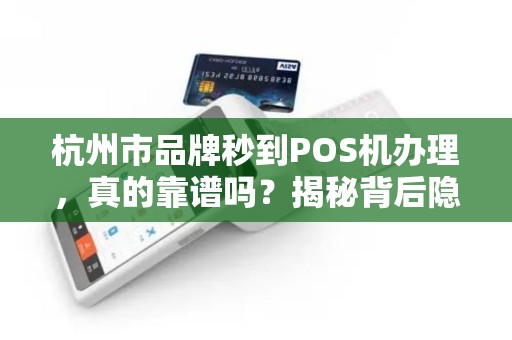 杭州市品牌秒到POS机办理，真的靠谱吗？揭秘背后隐藏的3大陷阱！