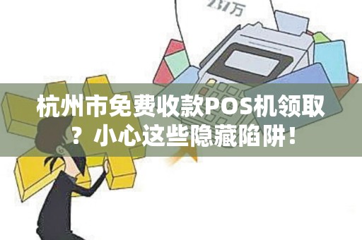 杭州市免费收款POS机领取？小心这些隐藏陷阱！