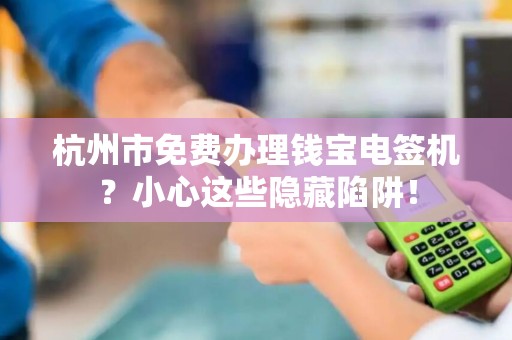 杭州市免费办理钱宝电签机？小心这些隐藏陷阱！