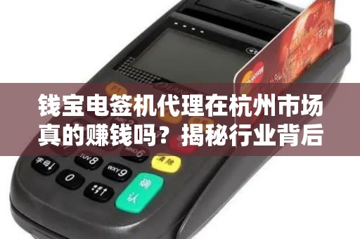钱宝电签机代理在杭州市场真的赚钱吗？揭秘行业背后的3大陷阱与机遇！