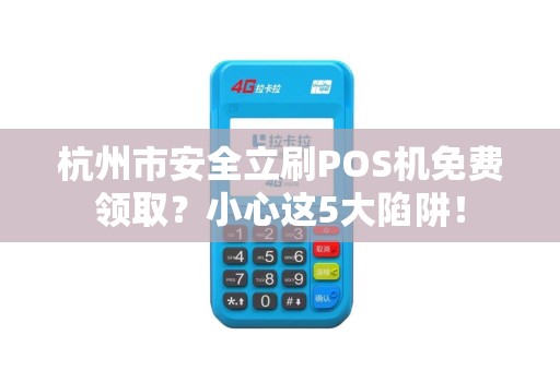 杭州市安全立刷POS机免费领取？小心这5大陷阱！