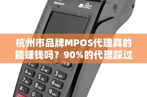 杭州市品牌MPOS代理真的能赚钱吗？90%的代理踩过的坑，你避开了吗？