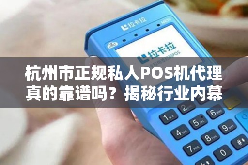 杭州市正规私人POS机代理真的靠谱吗？揭秘行业内幕与避坑指南！