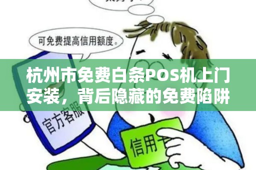 杭州市免费白条POS机上门安装，背后隐藏的免费陷阱？