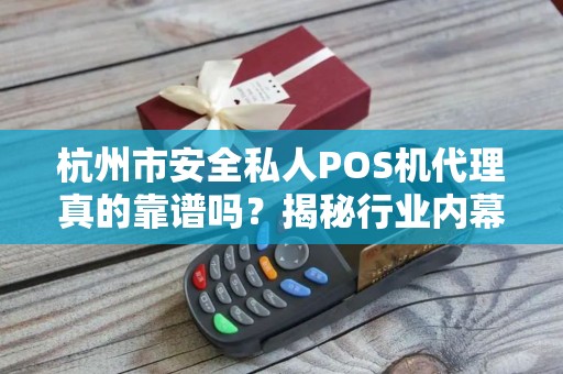 杭州市安全私人POS机代理真的靠谱吗？揭秘行业内幕与避坑指南！