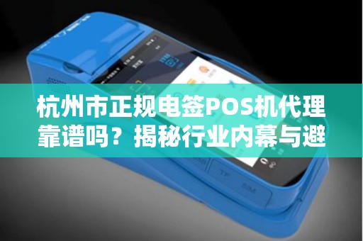 杭州市正规电签POS机代理靠谱吗？揭秘行业内幕与避坑指南！