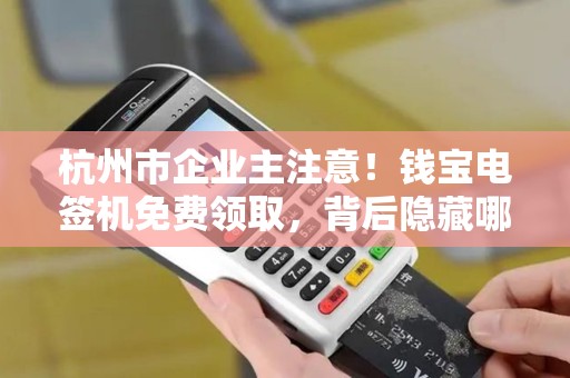 杭州市企业主注意！钱宝电签机免费领取，背后隐藏哪些套路？