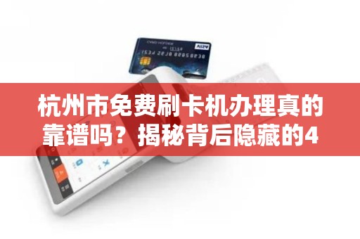 杭州市免费刷卡机办理真的靠谱吗？揭秘背后隐藏的4大陷阱！