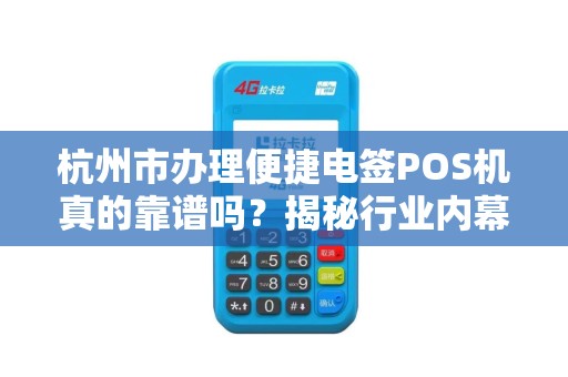 杭州市办理便捷电签POS机真的靠谱吗？揭秘行业内幕与避坑指南！