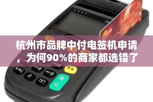 杭州市品牌中付电签机申请，为何90%的商家都选错了？揭秘3大避坑指南！
