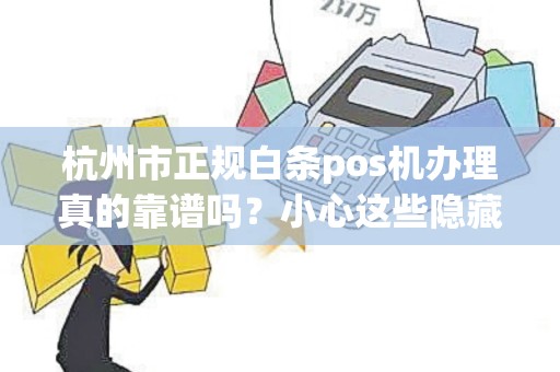 杭州市正规白条pos机办理真的靠谱吗？小心这些隐藏陷阱！